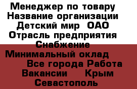Менеджер по товару › Название организации ­ Детский мир, ОАО › Отрасль предприятия ­ Снабжение › Минимальный оклад ­ 22 000 - Все города Работа » Вакансии   . Крым,Севастополь